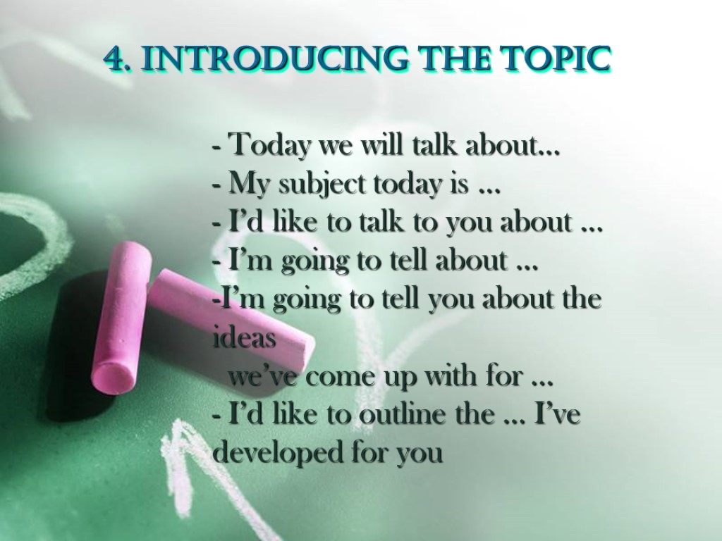 4. INTRODUCING THE TOPIC - Today we will talk about… - My subject today